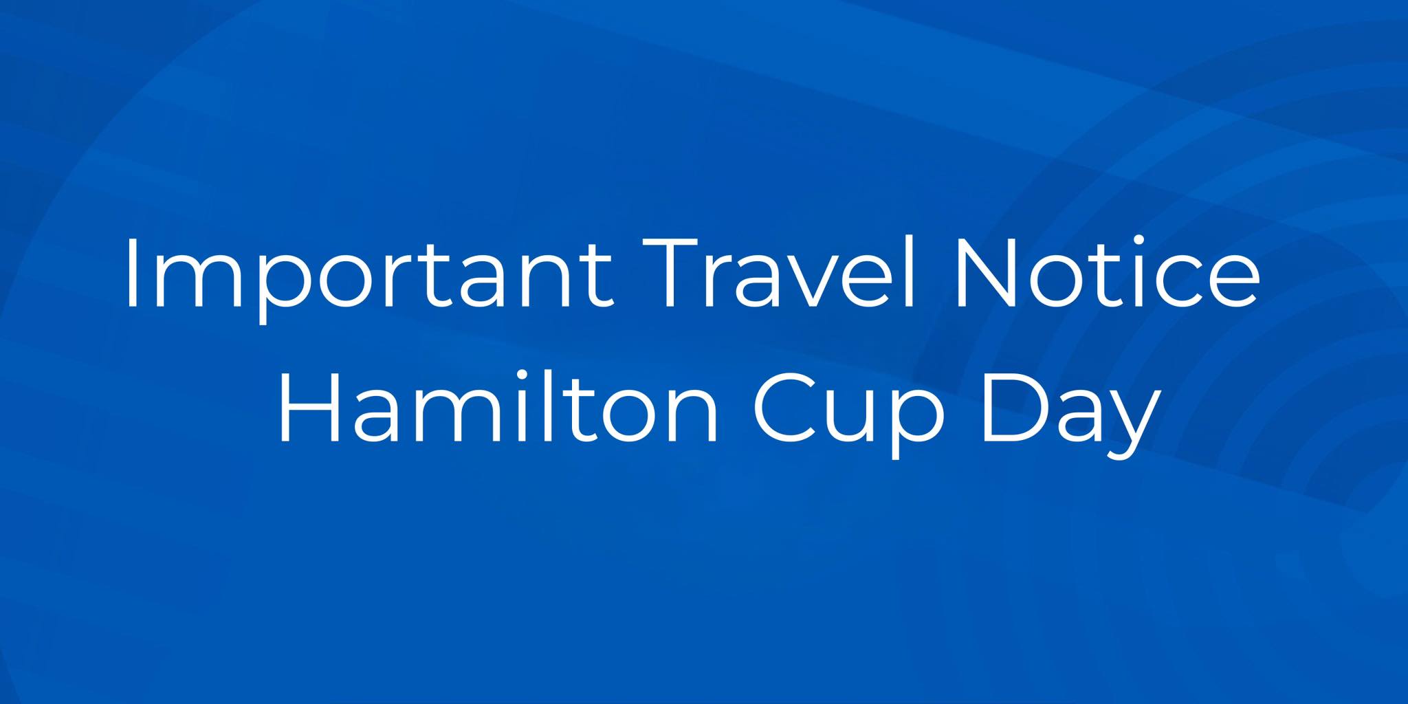 important-travel-notice-hamilton-cup-day